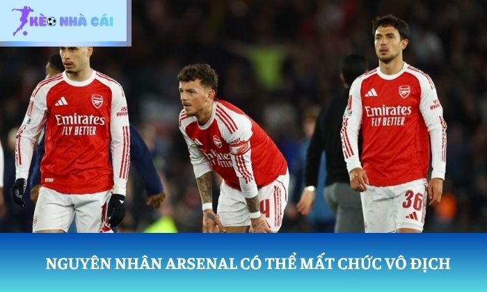 Arsenal có thể mất chức vô địch Nguyên nhân Arsenal có thể mất chức vô địch