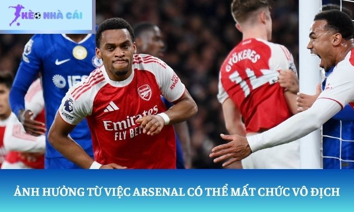Arsenal có thể mất chức vô địch Ảnh hưởng trực tiếp từ Arsenal có thể mất chức vô địch