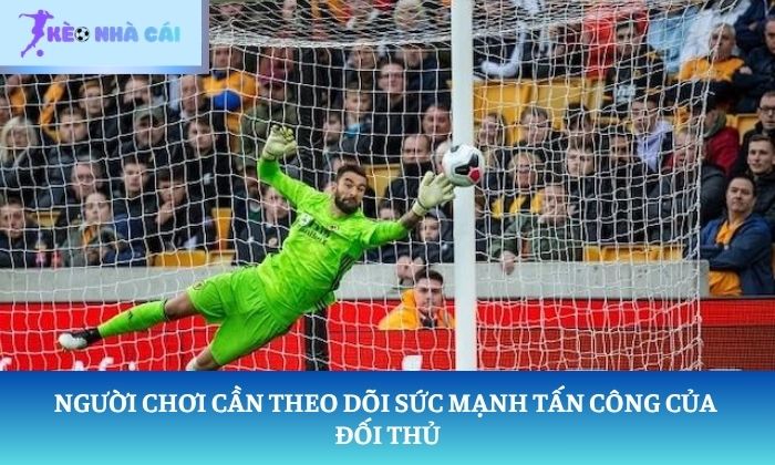 Kèo giữ sạch lưới là gì? 90 phút phòng ngự quyết định tất cả 4 Người chơi cần theo dõi sức mạnh tấn công của đối thủ