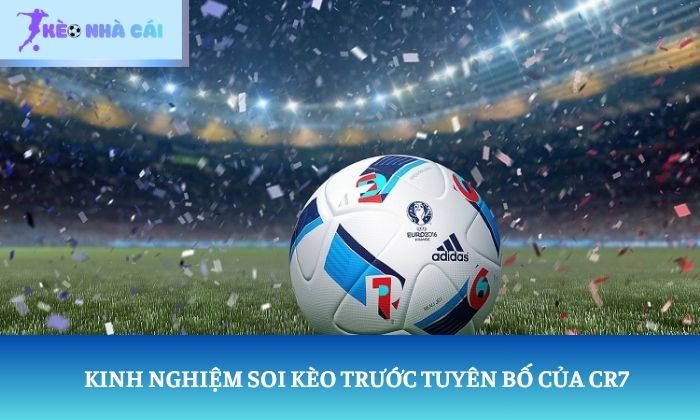 Ronaldo gửi chiến thư Kinh nghiệm soi kèo trước tuyên bố của CR7