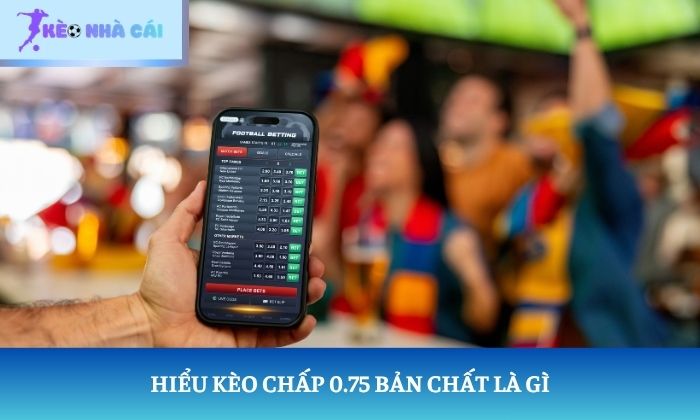 kèo chấp 0.75 Hiểu kèo chấp 0.75 bản chất là gì