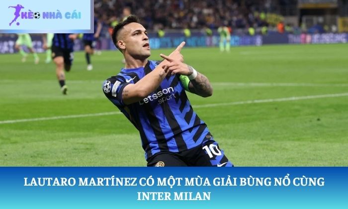 tiền đạo xuất sắc nhất hiện nay Lautaro Martínez có một mùa giải bùng nổ cùng Inter Milan